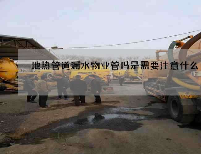 地熱管道漏水物業(yè)管嗎是需要注意什么?
