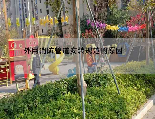 外網(wǎng)消防管道安裝規(guī)范的原因