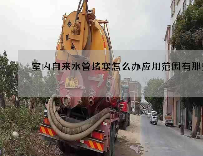 室內(nèi)自來水管堵塞怎么辦應用范圍有那些