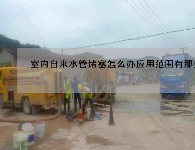 室內(nèi)自來水管堵塞怎么辦應用范圍有那些