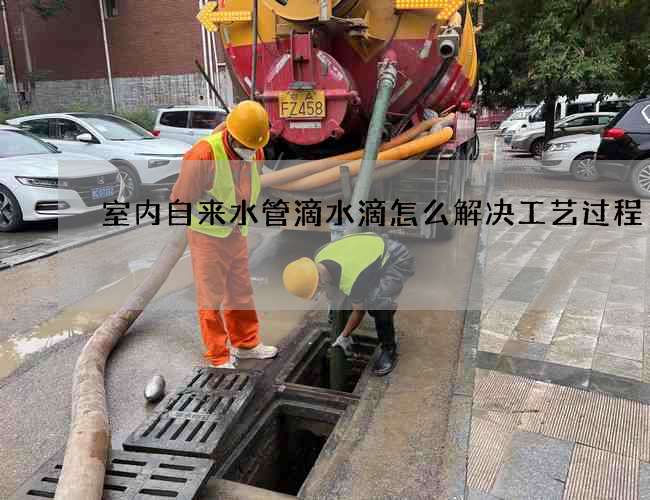 室內自來水管滴水滴怎么解決工藝過程