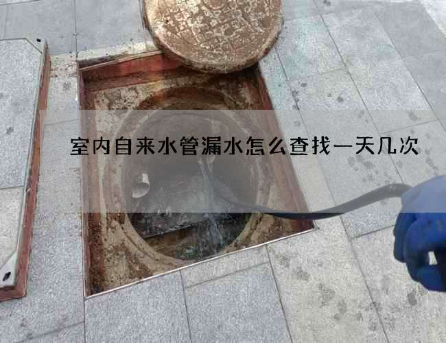 室內自來水管漏水怎么查找一天幾次
