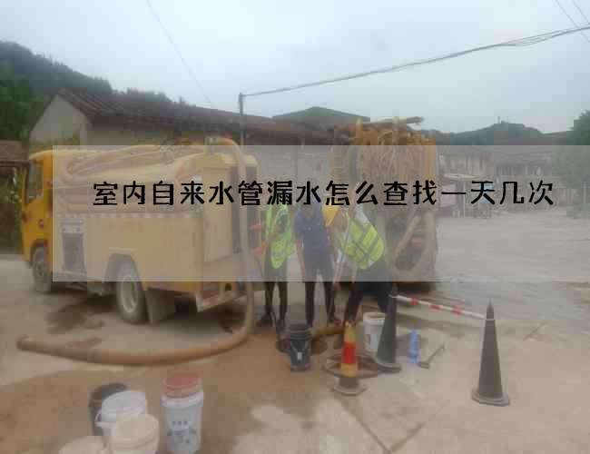 室內自來水管漏水怎么查找一天幾次