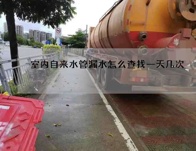 室內自來水管漏水怎么查找一天幾次