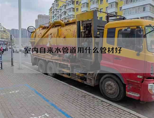 室內自來水管道用什么管材好?哪個