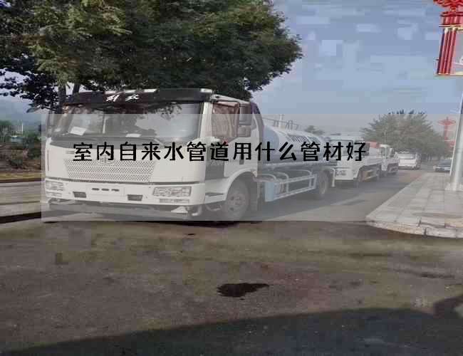室內自來水管道用什么管材好?哪個