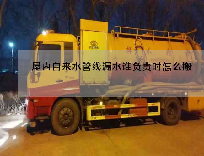 屋內自來水管線漏水誰負責時怎么搬