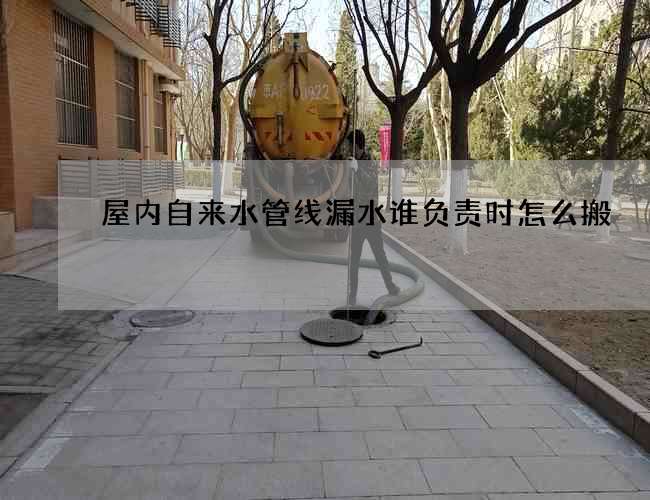 屋內自來水管線漏水誰負責時怎么搬
