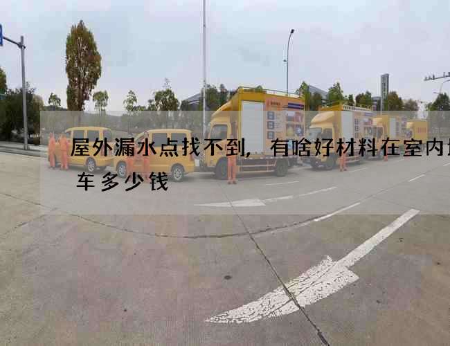 屋外漏水點找不到,有啥好材料在室內堵一車多少錢