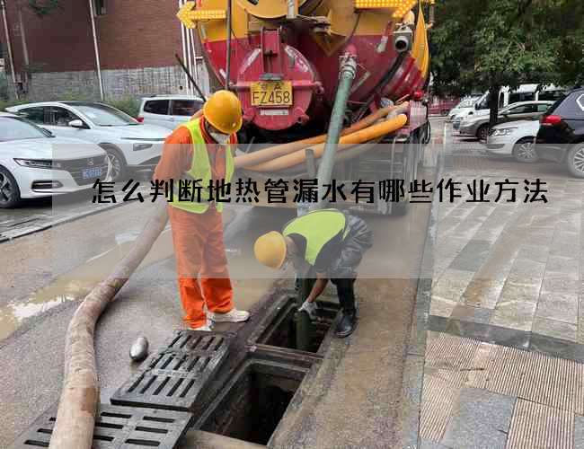 怎么判斷地熱管漏水有哪些作業(yè)方法