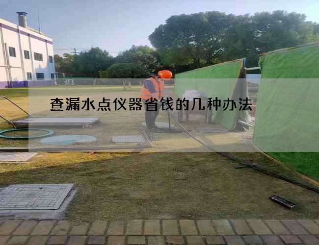 查漏水點(diǎn)儀器省錢的幾種辦法