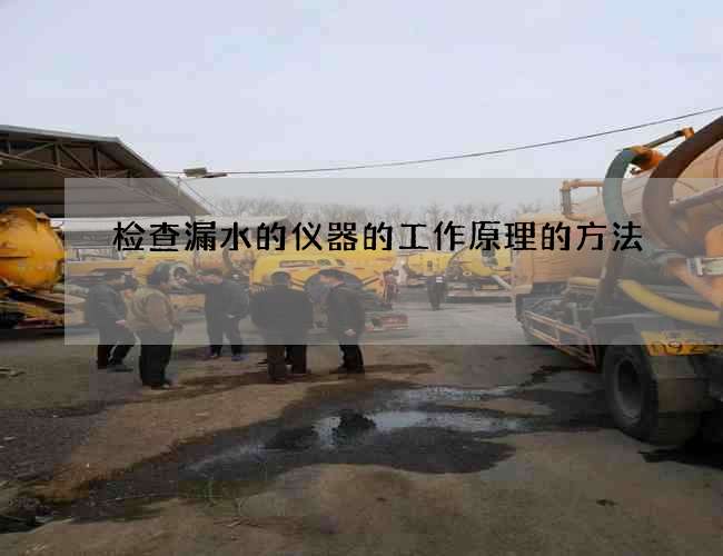 檢查漏水的儀器的工作原理的方法