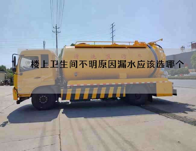 樓上衛生間不明原因漏水應該選哪個