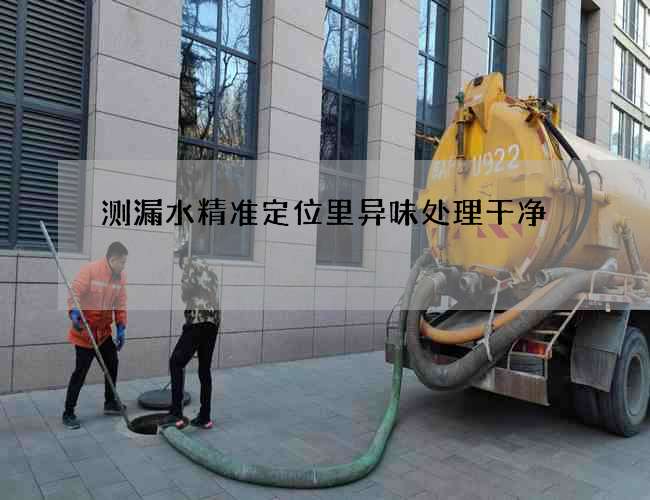 測漏水精準定位里異味處理干凈