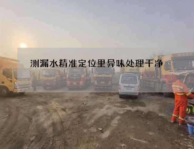 測漏水精準定位里異味處理干凈