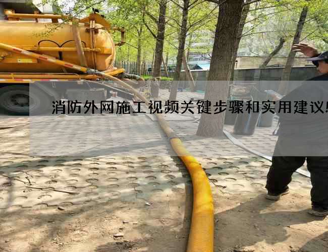 消防外網(wǎng)施工視頻關(guān)鍵步驟和實用建議!