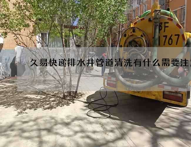久易快遞排水井管道清洗有什么需要注意的?