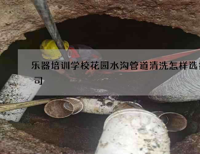 樂器培訓(xùn)學(xué)校花園水溝管道清洗怎樣選擇公司