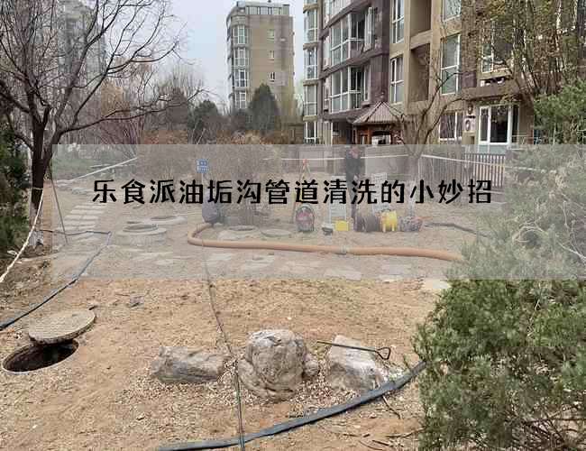 樂食派油垢溝管道清洗的小妙招