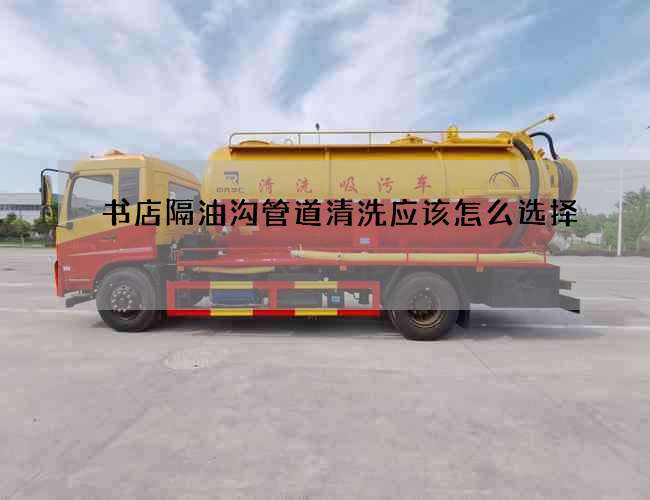 書店隔油溝管道清洗應(yīng)該怎么選擇