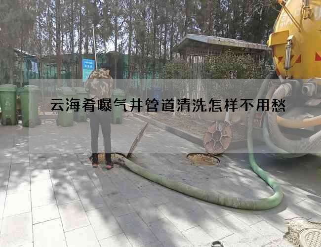 云海肴曝氣井管道清洗怎樣不用愁