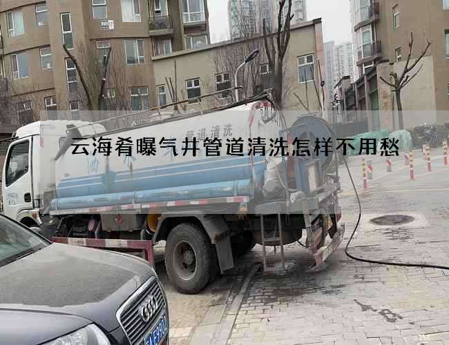 云海肴曝氣井管道清洗怎樣不用愁