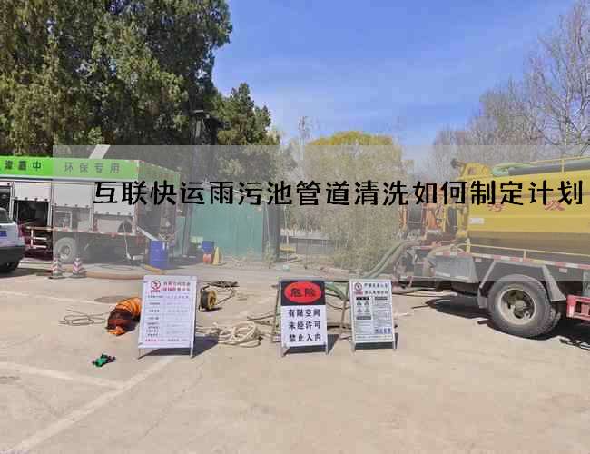 互聯快運雨污池管道清洗如何制定計劃