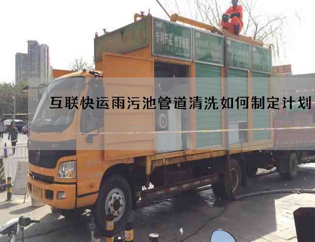 互聯快運雨污池管道清洗如何制定計劃