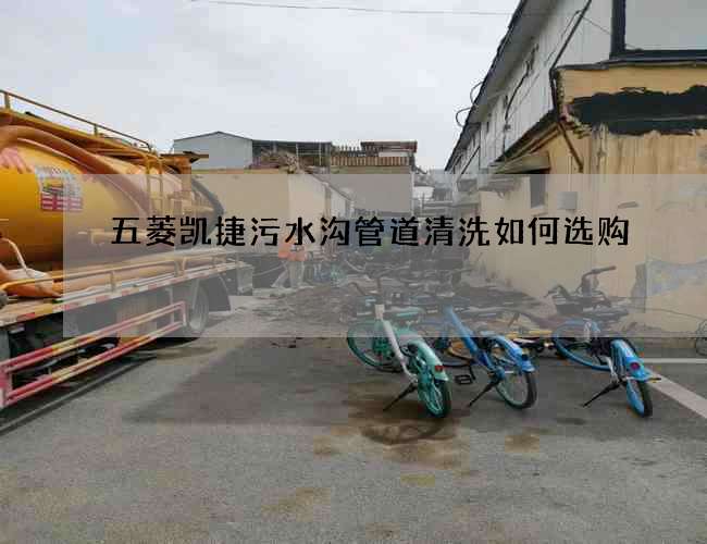 五菱凱捷污水溝管道清洗如何選購(gòu)?