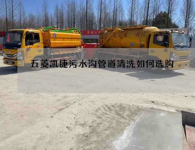 五菱凱捷污水溝管道清洗如何選購(gòu)?