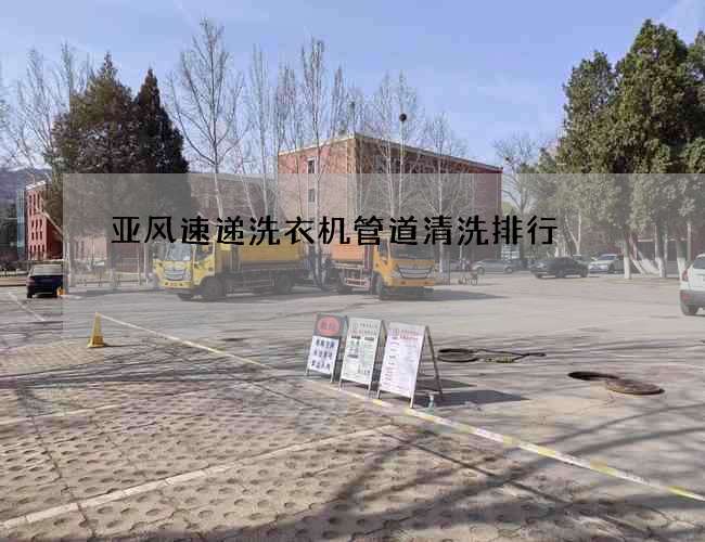 亞風(fēng)速遞洗衣機管道清洗排行