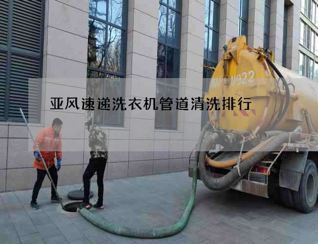 亞風(fēng)速遞洗衣機管道清洗排行