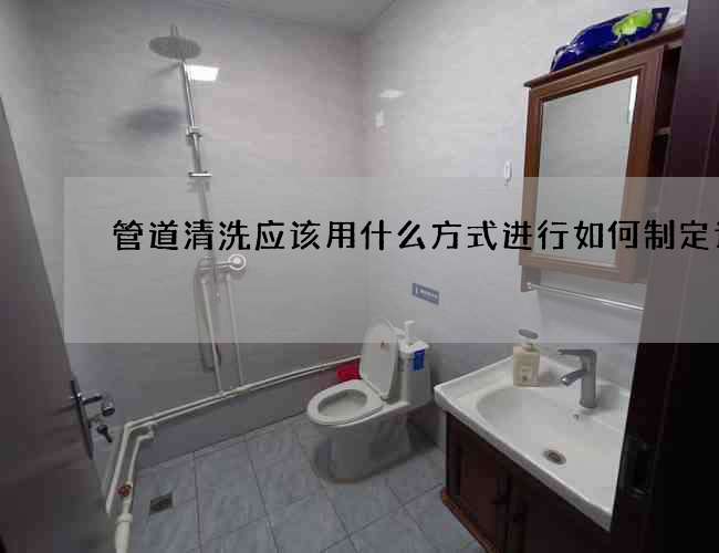 管道清洗應(yīng)該用什么方式進(jìn)行如何制定計(jì)劃