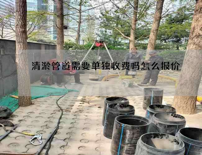 清淤管道需要單獨收費嗎怎么報價