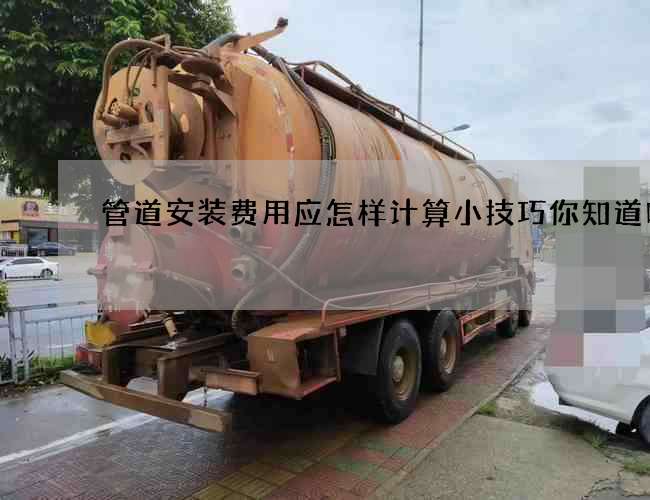 管道安裝費用應怎樣計算小技巧你知道嗎