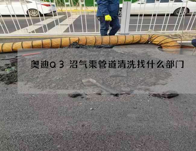 奧迪Q3沼氣渠管道清洗找什么部門