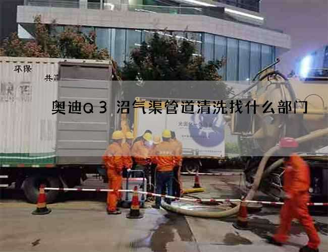 奧迪Q3沼氣渠管道清洗找什么部門