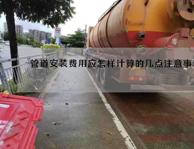 管道安裝費用應怎樣計算的幾點注意事項