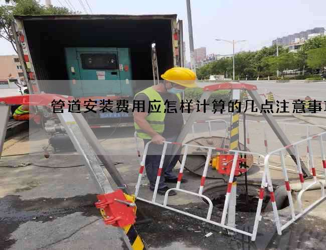 管道安裝費用應怎樣計算的幾點注意事項
